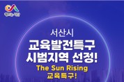 서산시, 교육발전특구 시범지역 선정!, The Sun Rising 교육특구!